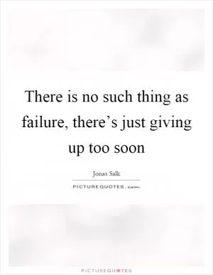 There is no such thing as failure, there’s just giving up too soon Picture Quote #1
