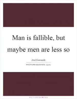 Man is fallible, but maybe men are less so Picture Quote #1