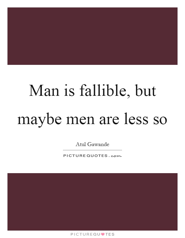 Man is fallible, but maybe men are less so Picture Quote #1