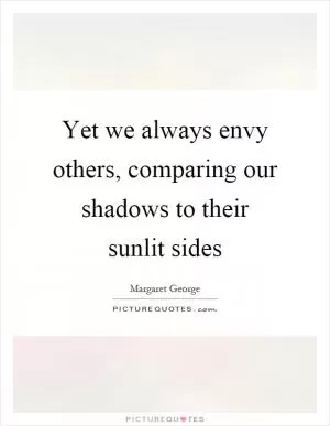 Yet we always envy others, comparing our shadows to their sunlit sides Picture Quote #1