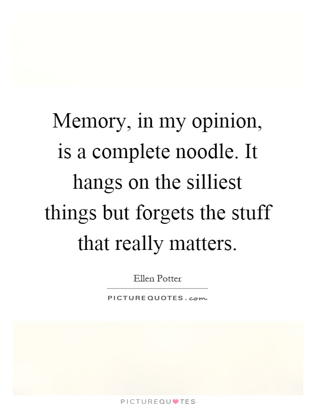 Memory, in my opinion, is a complete noodle. It hangs on the silliest things but forgets the stuff that really matters Picture Quote #1