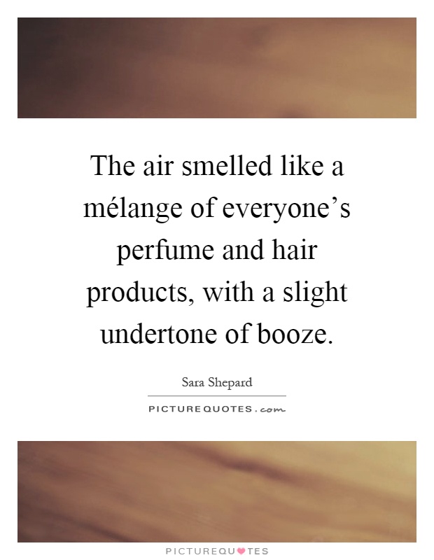The air smelled like a mélange of everyone's perfume and hair products, with a slight undertone of booze Picture Quote #1