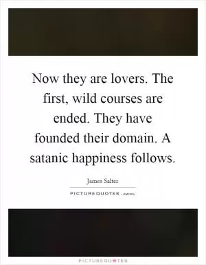 Now they are lovers. The first, wild courses are ended. They have founded their domain. A satanic happiness follows Picture Quote #1