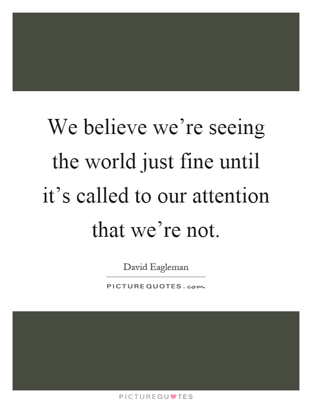 We believe we're seeing the world just fine until it's called to our attention that we're not Picture Quote #1