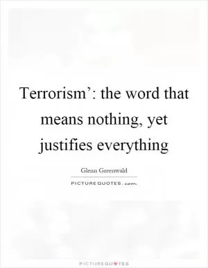 Terrorism’: the word that means nothing, yet justifies everything Picture Quote #1