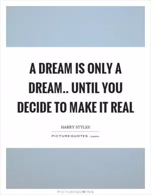 A dream is only a dream.. until you decide to make it real Picture Quote #1