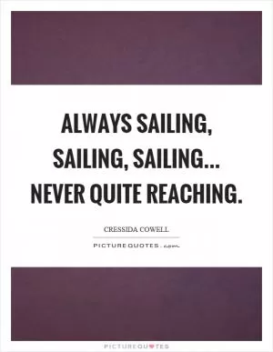 Always sailing, sailing, sailing... never quite reaching Picture Quote #1