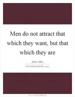 Men do not attract that which they want, but that which they are Picture Quote #1
