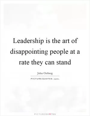 Leadership is the art of disappointing people at a rate they can stand Picture Quote #1