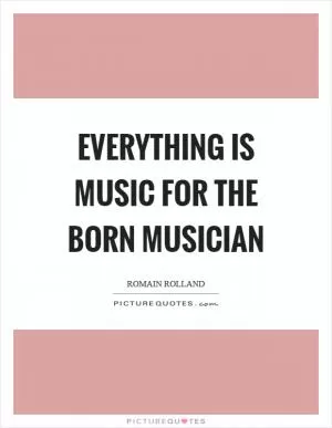 Everything is music for the born musician Picture Quote #1
