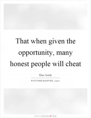 That when given the opportunity, many honest people will cheat Picture Quote #1