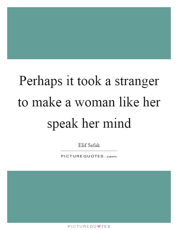 Perhaps it took a stranger to make a woman like her speak her mind Picture Quote #1