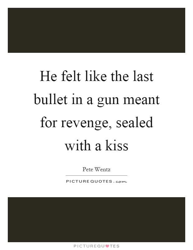 He felt like the last bullet in a gun meant for revenge, sealed with a kiss Picture Quote #1