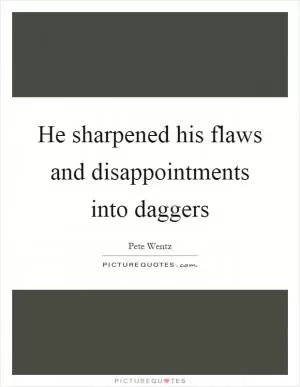 He sharpened his flaws and disappointments into daggers Picture Quote #1