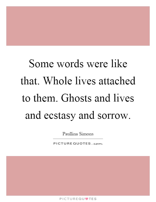 Some words were like that. Whole lives attached to them. Ghosts and lives and ecstasy and sorrow Picture Quote #1