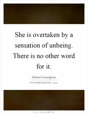 She is overtaken by a sensation of unbeing. There is no other word for it Picture Quote #1