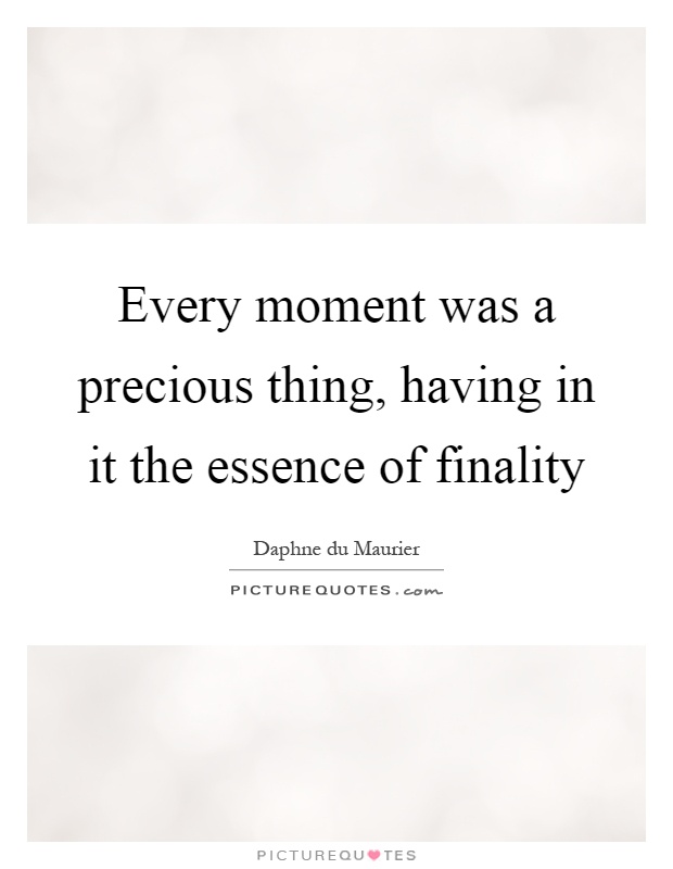 Every moment was a precious thing, having in it the essence of finality Picture Quote #1