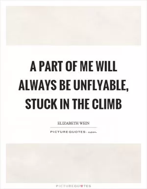 A part of me will always be unflyable, stuck in the climb Picture Quote #1
