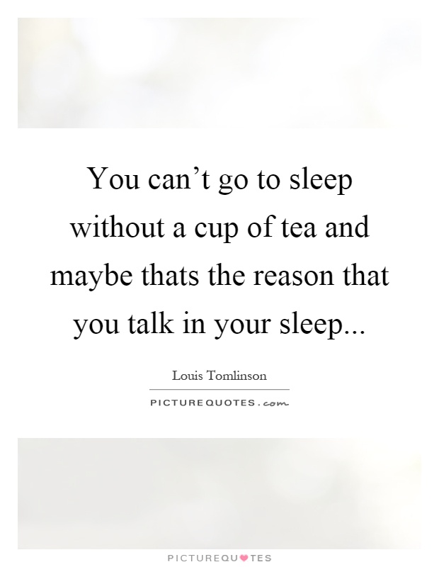 You can't go to sleep without a cup of tea and maybe thats the reason that you talk in your sleep Picture Quote #1