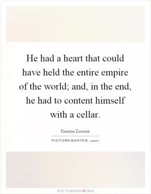 He had a heart that could have held the entire empire of the world; and, in the end, he had to content himself with a cellar Picture Quote #1