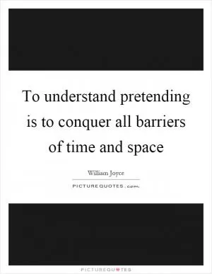 To understand pretending is to conquer all barriers of time and space Picture Quote #1