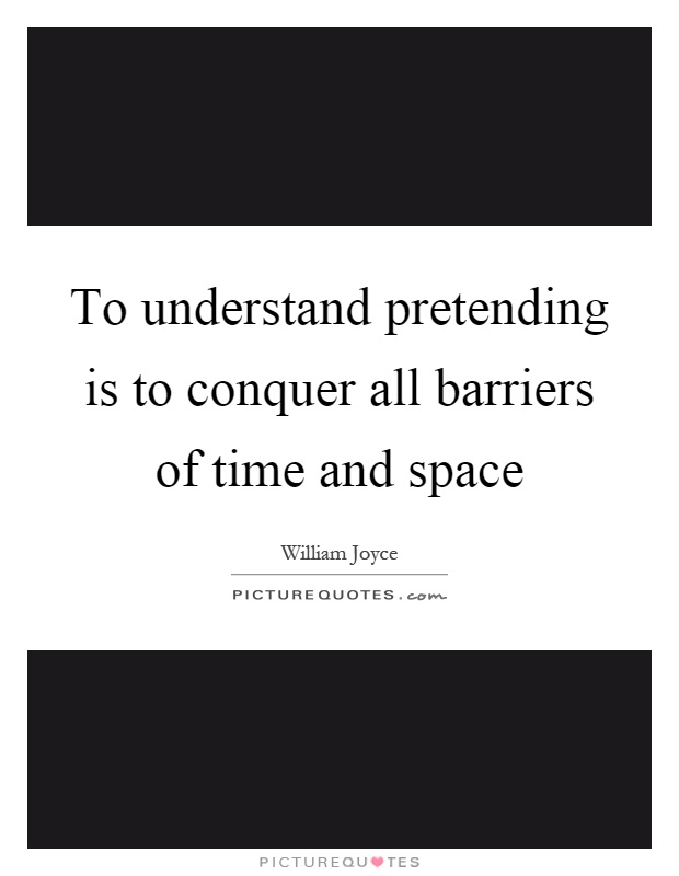 To understand pretending is to conquer all barriers of time and space Picture Quote #1