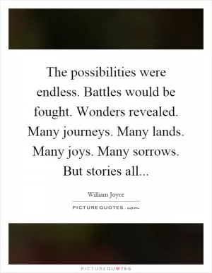 The possibilities were endless. Battles would be fought. Wonders revealed. Many journeys. Many lands. Many joys. Many sorrows. But stories all Picture Quote #1