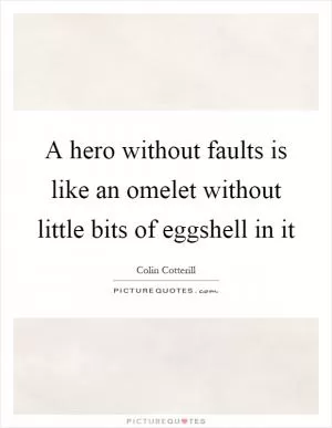 A hero without faults is like an omelet without little bits of eggshell in it Picture Quote #1