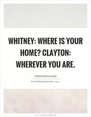 Whitney: Where is your home? Clayton: Wherever you are Picture Quote #1
