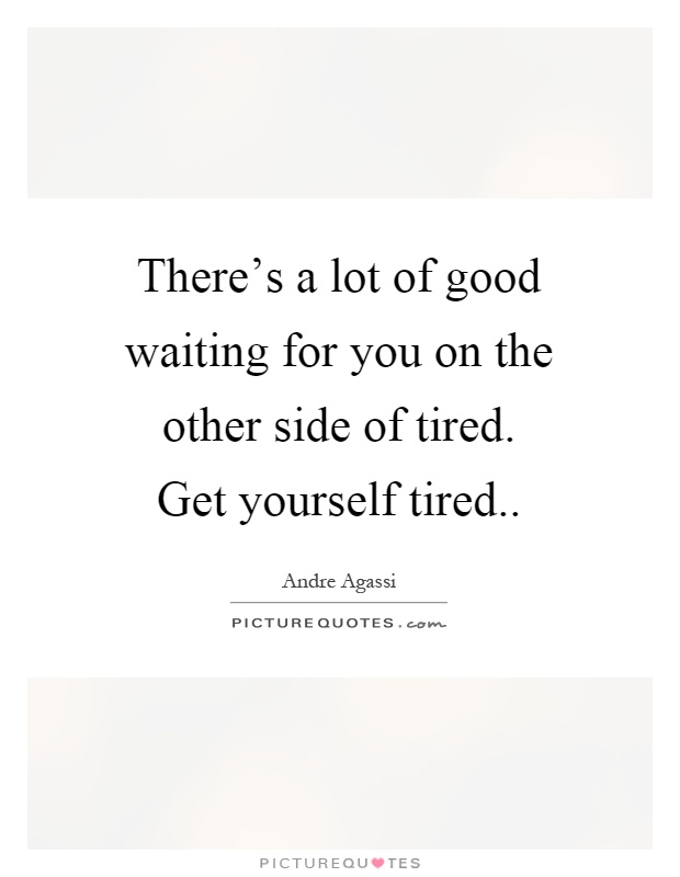 There's a lot of good waiting for you on the other side of tired. Get yourself tired Picture Quote #1