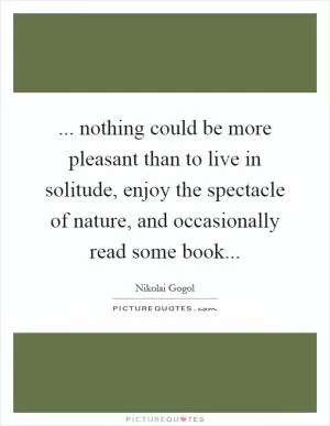 ... nothing could be more pleasant than to live in solitude, enjoy the spectacle of nature, and occasionally read some book Picture Quote #1