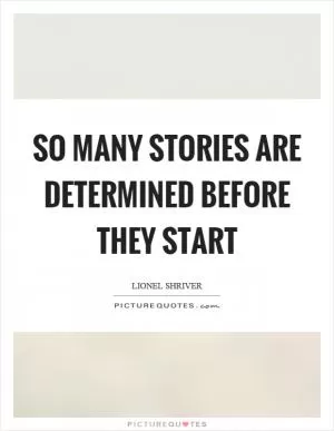 So many stories are determined before they start Picture Quote #1