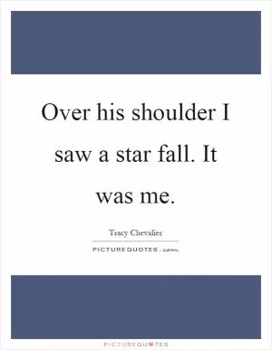 Over his shoulder I saw a star fall. It was me Picture Quote #1