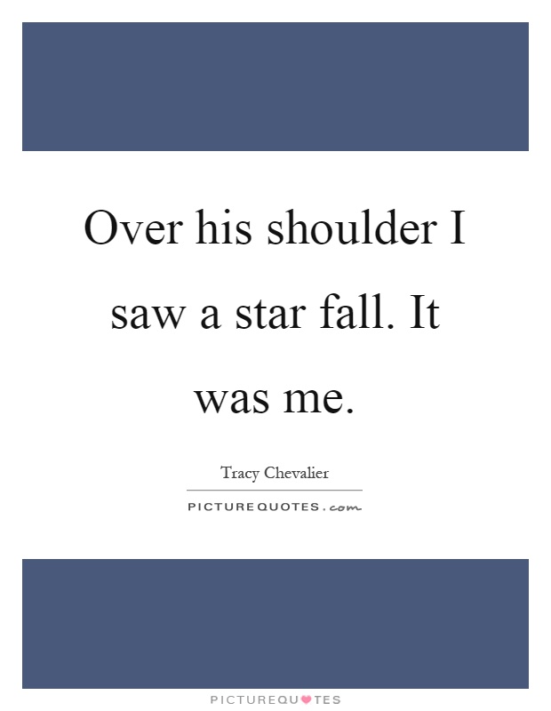 Over his shoulder I saw a star fall. It was me Picture Quote #1