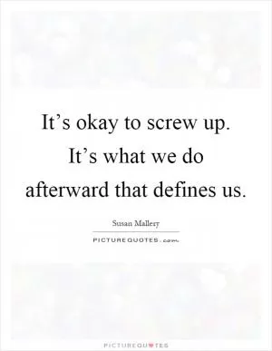 It’s okay to screw up. It’s what we do afterward that defines us Picture Quote #1