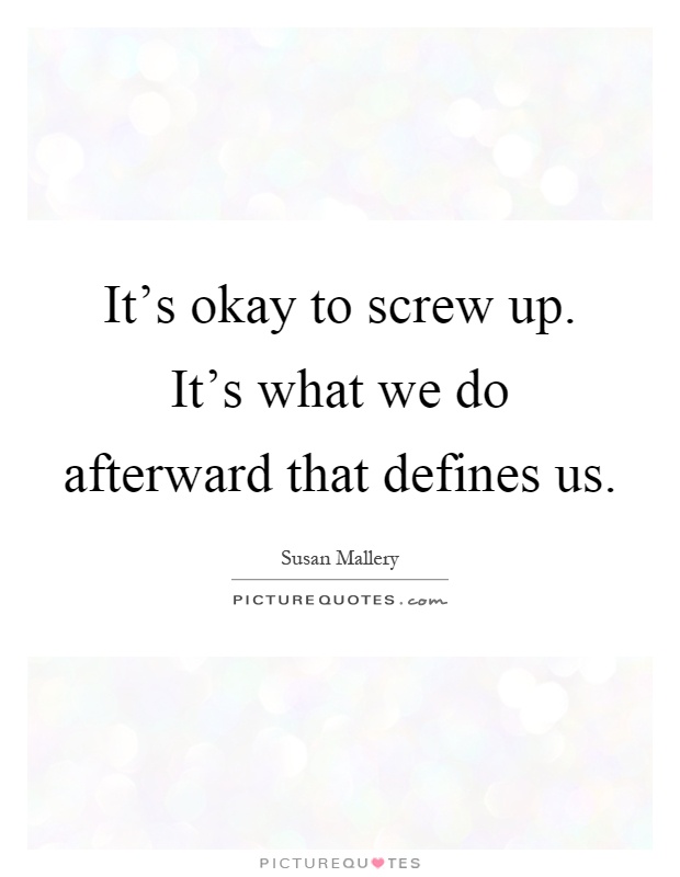 It's okay to screw up. It's what we do afterward that defines us Picture Quote #1