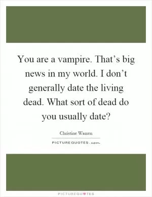You are a vampire. That’s big news in my world. I don’t generally date the living dead. What sort of dead do you usually date? Picture Quote #1