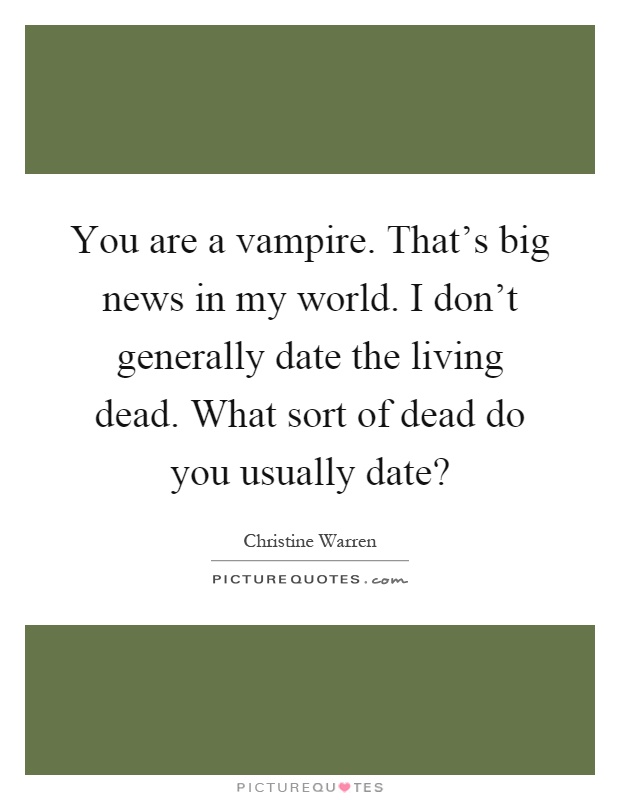 You are a vampire. That's big news in my world. I don't generally date the living dead. What sort of dead do you usually date? Picture Quote #1