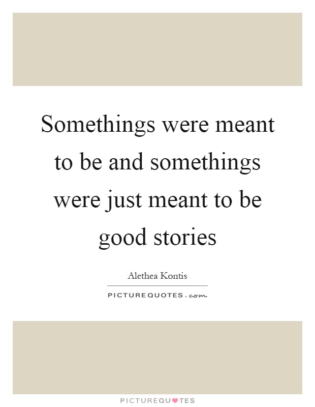 Somethings were meant to be and somethings were just meant to be good stories Picture Quote #1