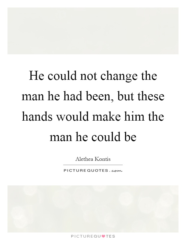 He could not change the man he had been, but these hands would make him the man he could be Picture Quote #1