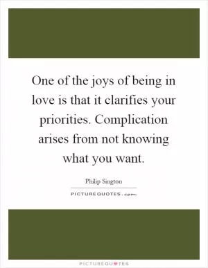 One of the joys of being in love is that it clarifies your priorities. Complication arises from not knowing what you want Picture Quote #1