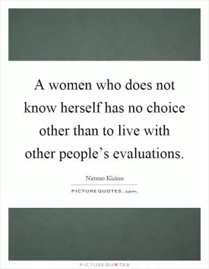 A women who does not know herself has no choice other than to live with other people’s evaluations Picture Quote #1