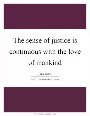 The sense of justice is continuous with the love of mankind Picture Quote #1
