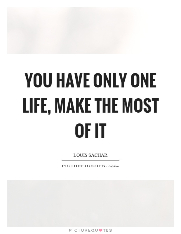 You have only one life, make the most of it Picture Quote #1