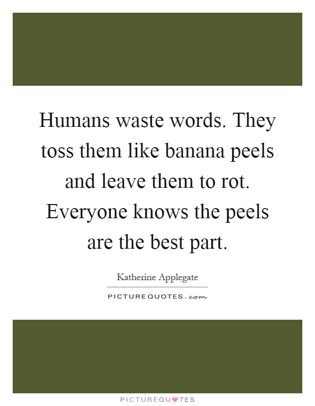 Humans waste words. They toss them like banana peels and leave them to rot. Everyone knows the peels are the best part Picture Quote #1
