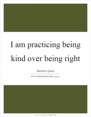 I am practicing being kind over being right Picture Quote #1