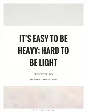 It’s easy to be heavy; hard to be light Picture Quote #1