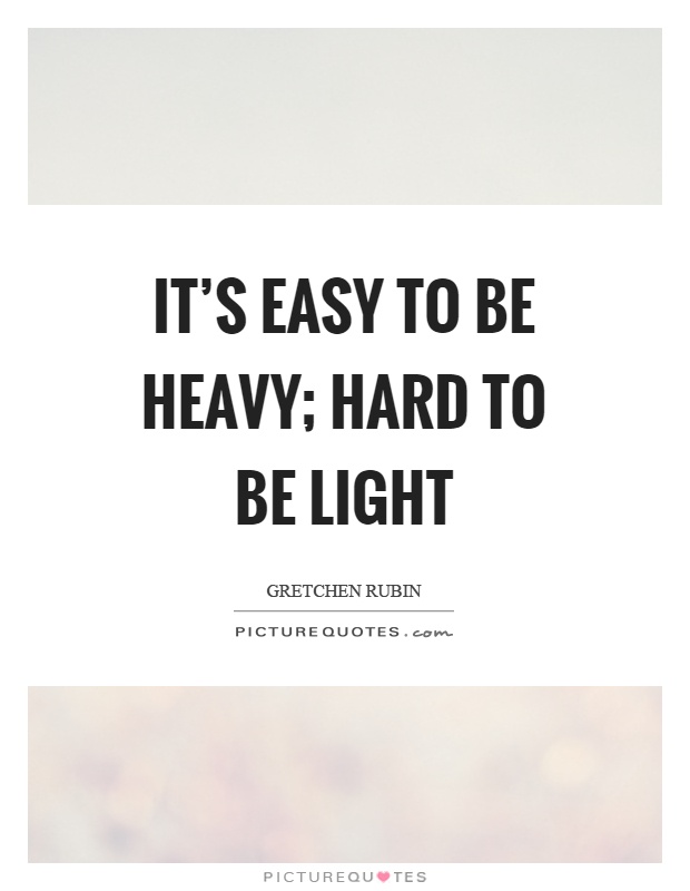 It's easy to be heavy; hard to be light Picture Quote #1