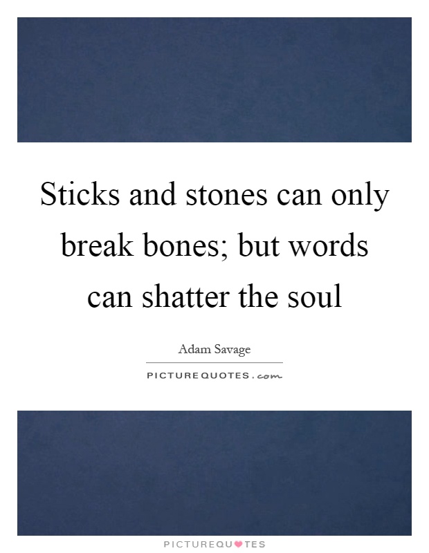 Sticks and stones can only break bones; but words can shatter the soul Picture Quote #1
