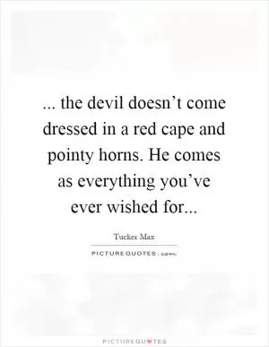 ... the devil doesn’t come dressed in a red cape and pointy horns. He comes as everything you’ve ever wished for Picture Quote #1